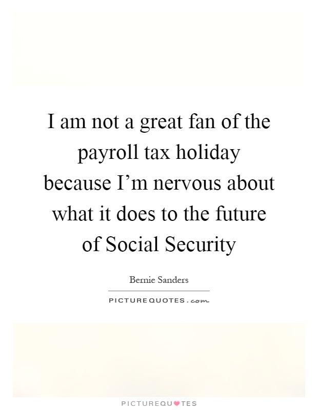 I am not a great fan of the payroll tax holiday because I'm nervous about what it does to the future of Social Security Picture Quote #1