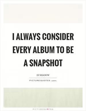 I always consider every album to be a snapshot Picture Quote #1