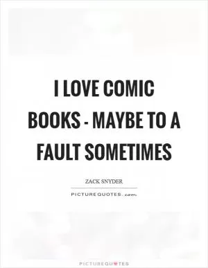I love comic books - maybe to a fault sometimes Picture Quote #1