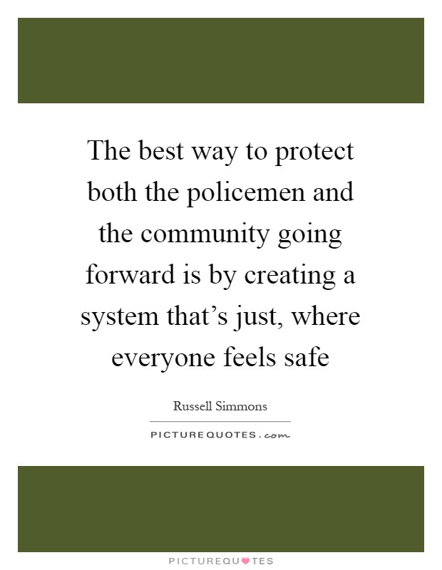 The best way to protect both the policemen and the community going forward is by creating a system that's just, where everyone feels safe Picture Quote #1