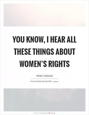 You know, I hear all these things about women’s rights Picture Quote #1