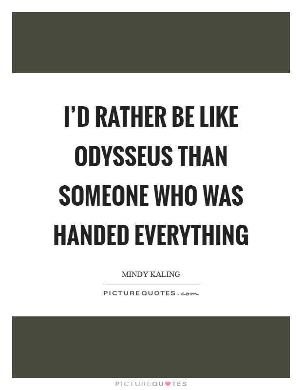 I'd rather be like Odysseus than someone who was handed everything Picture Quote #1