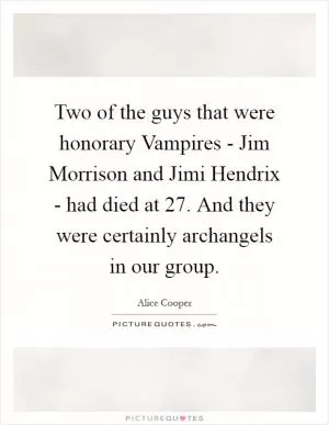 Two of the guys that were honorary Vampires - Jim Morrison and Jimi Hendrix - had died at 27. And they were certainly archangels in our group Picture Quote #1