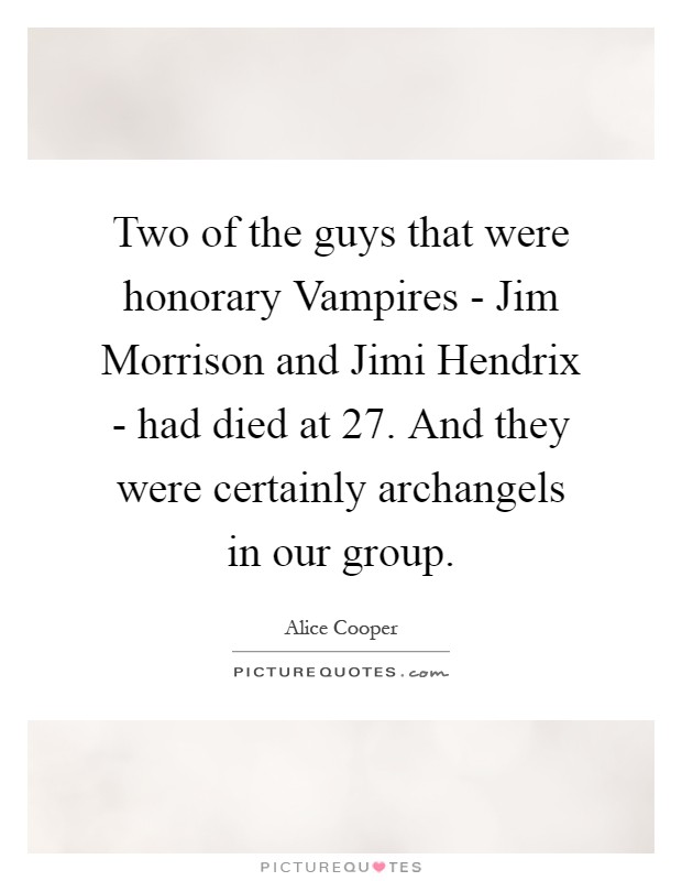 Two of the guys that were honorary Vampires - Jim Morrison and Jimi Hendrix - had died at 27. And they were certainly archangels in our group Picture Quote #1