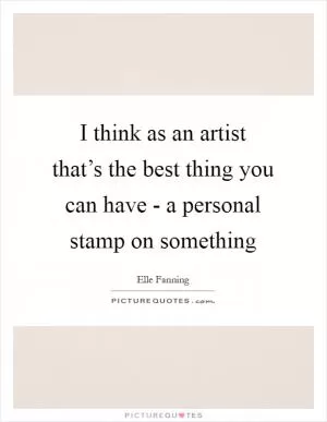 I think as an artist that’s the best thing you can have - a personal stamp on something Picture Quote #1