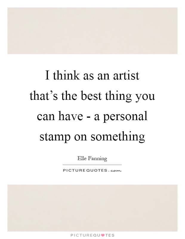 I think as an artist that's the best thing you can have - a personal stamp on something Picture Quote #1
