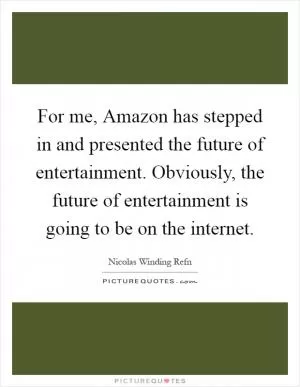 For me, Amazon has stepped in and presented the future of entertainment. Obviously, the future of entertainment is going to be on the internet Picture Quote #1