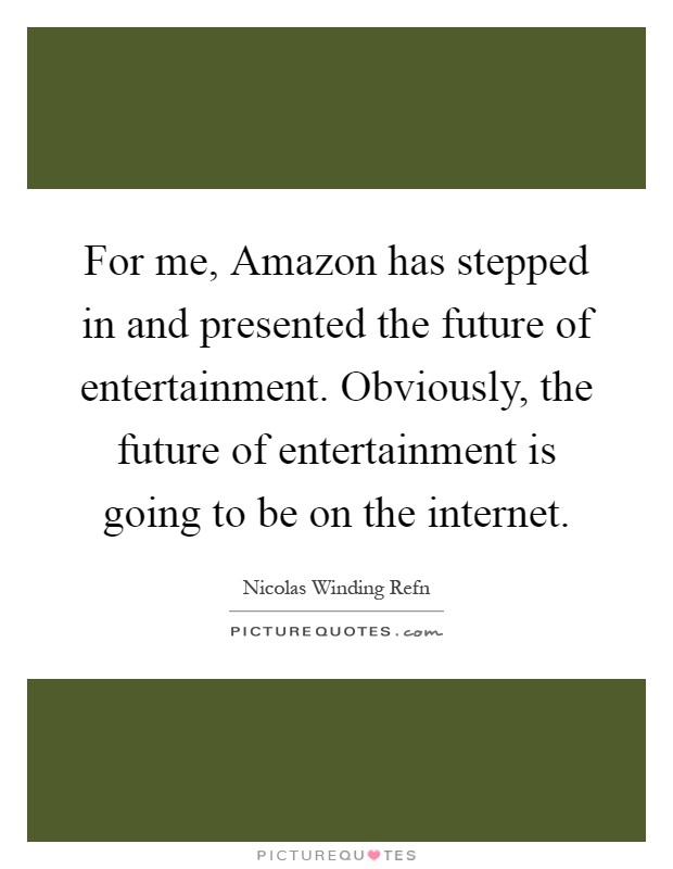 For me, Amazon has stepped in and presented the future of entertainment. Obviously, the future of entertainment is going to be on the internet Picture Quote #1