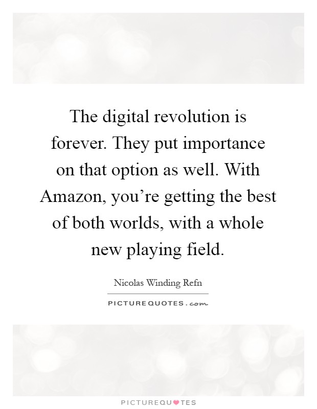 The digital revolution is forever. They put importance on that option as well. With Amazon, you're getting the best of both worlds, with a whole new playing field Picture Quote #1
