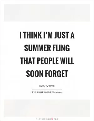 I think I’m just a summer fling that people will soon forget Picture Quote #1