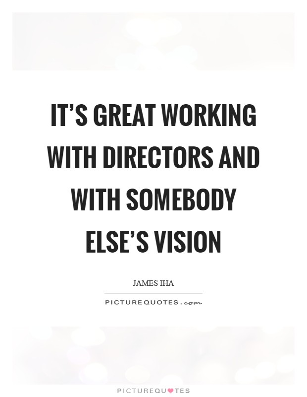 It's great working with directors and with somebody else's vision Picture Quote #1