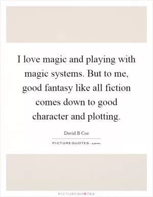 I love magic and playing with magic systems. But to me, good fantasy like all fiction comes down to good character and plotting Picture Quote #1