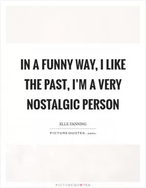 In a funny way, I like the past, I’m a very nostalgic person Picture Quote #1