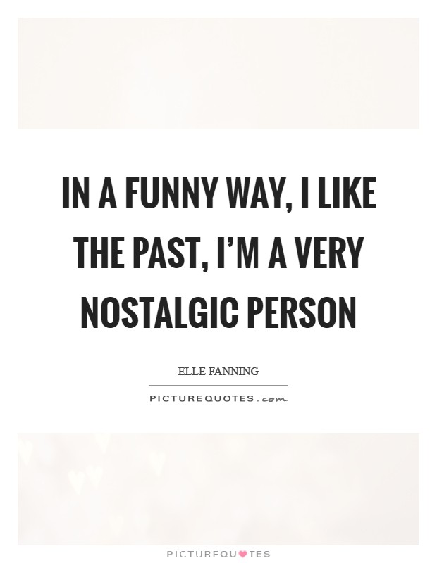 In a funny way, I like the past, I'm a very nostalgic person Picture Quote #1