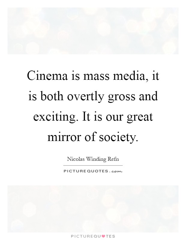 Cinema is mass media, it is both overtly gross and exciting. It is our great mirror of society Picture Quote #1