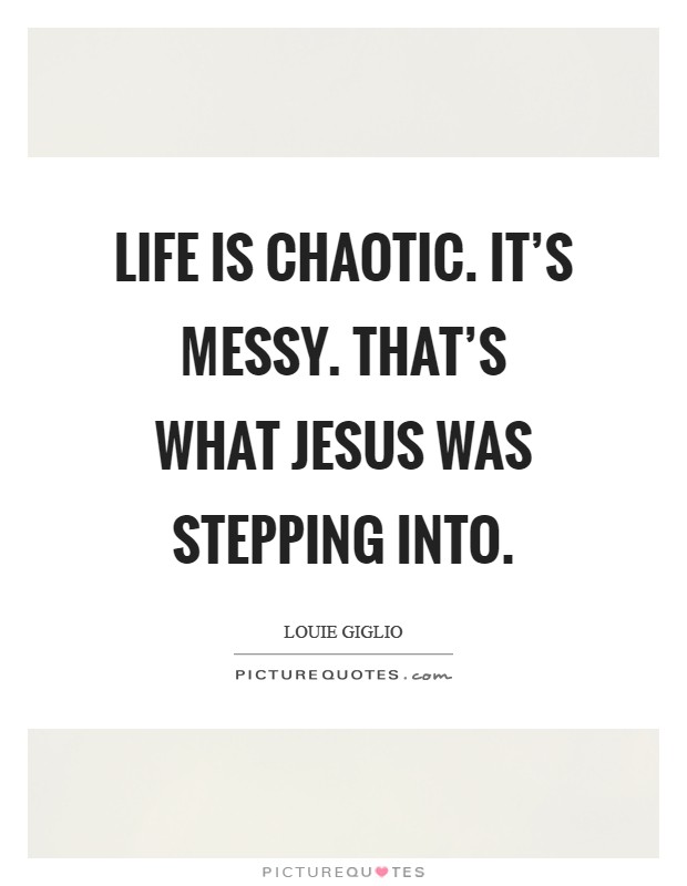 Life is chaotic. It's messy. That's what Jesus was stepping into Picture Quote #1