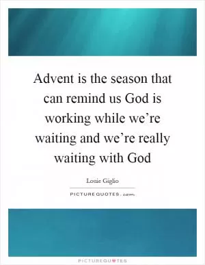 Advent is the season that can remind us God is working while we’re waiting and we’re really waiting with God Picture Quote #1