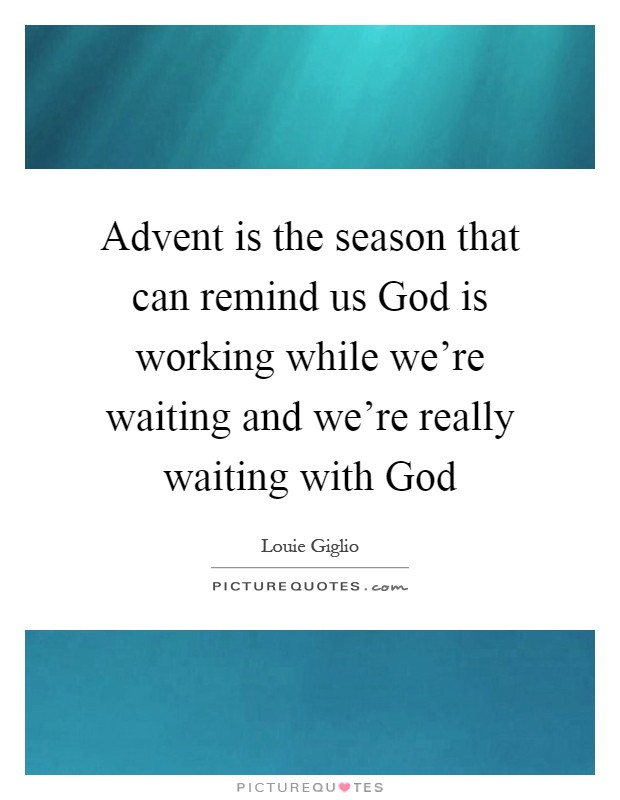 Advent is the season that can remind us God is working while we're waiting and we're really waiting with God Picture Quote #1