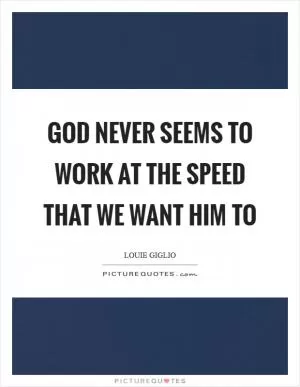 God never seems to work at the speed that we want Him to Picture Quote #1
