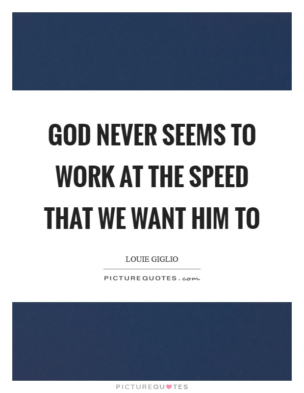 God never seems to work at the speed that we want Him to Picture Quote #1