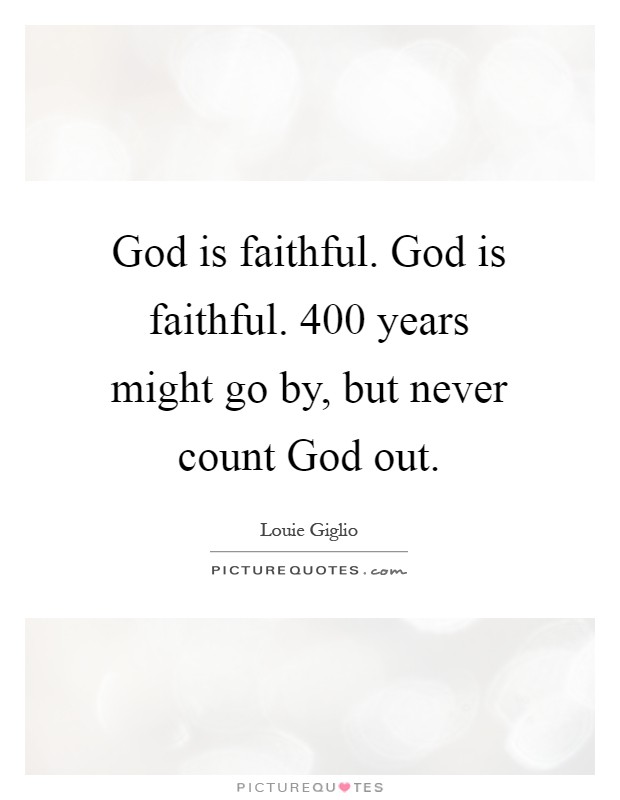God is faithful. God is faithful. 400 years might go by, but never count God out Picture Quote #1
