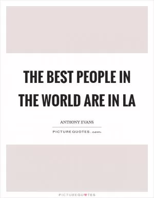 The best people in the world are in LA Picture Quote #1