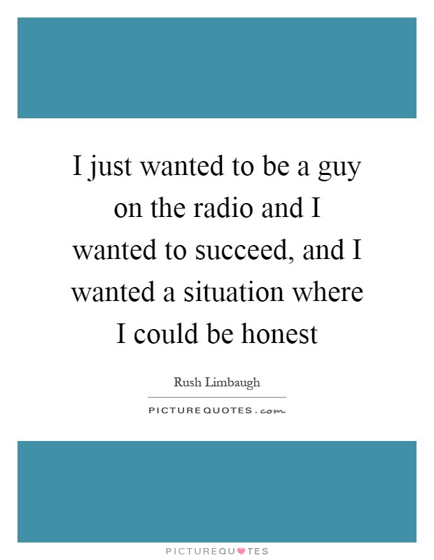 I just wanted to be a guy on the radio and I wanted to succeed, and I wanted a situation where I could be honest Picture Quote #1