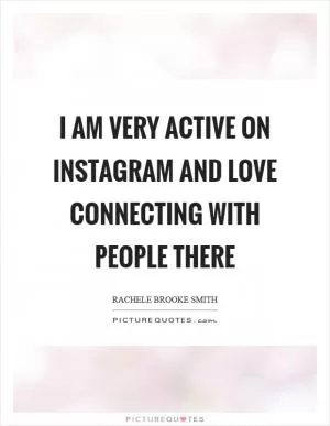 I am very active on Instagram and love connecting with people there Picture Quote #1