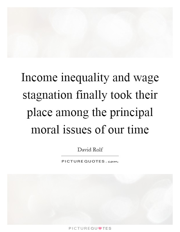 Income inequality and wage stagnation finally took their place among the principal moral issues of our time Picture Quote #1