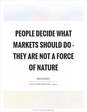 People decide what markets should do - they are not a force of nature Picture Quote #1