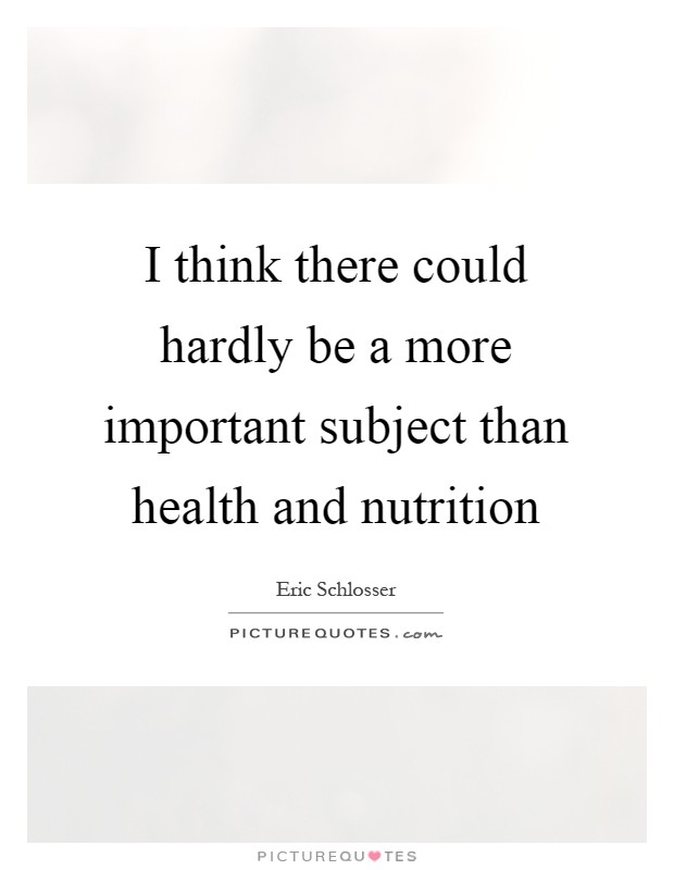 I think there could hardly be a more important subject than health and nutrition Picture Quote #1