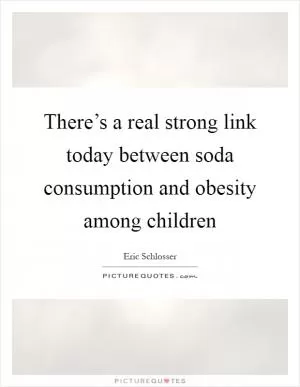 There’s a real strong link today between soda consumption and obesity among children Picture Quote #1