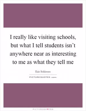 I really like visiting schools, but what I tell students isn’t anywhere near as interesting to me as what they tell me Picture Quote #1