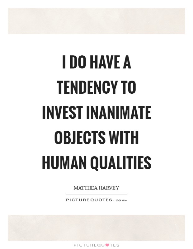 I do have a tendency to invest inanimate objects with human qualities Picture Quote #1