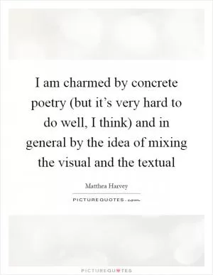 I am charmed by concrete poetry (but it’s very hard to do well, I think) and in general by the idea of mixing the visual and the textual Picture Quote #1