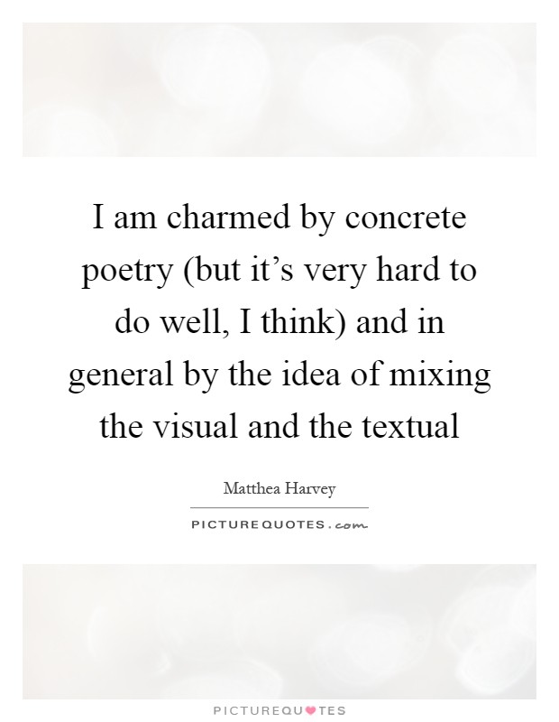 I am charmed by concrete poetry (but it's very hard to do well, I think) and in general by the idea of mixing the visual and the textual Picture Quote #1