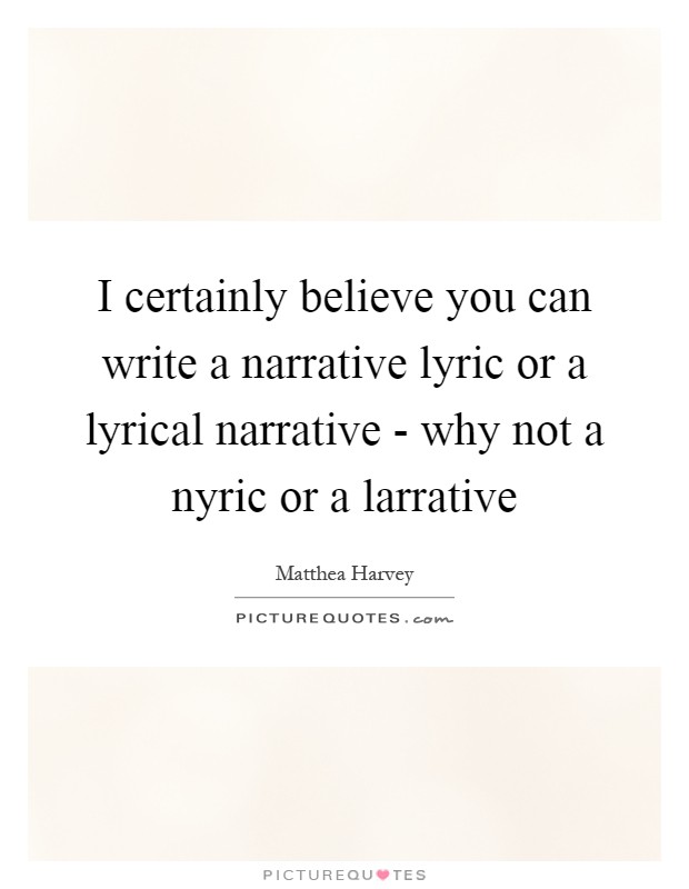 I certainly believe you can write a narrative lyric or a lyrical narrative - why not a nyric or a larrative Picture Quote #1