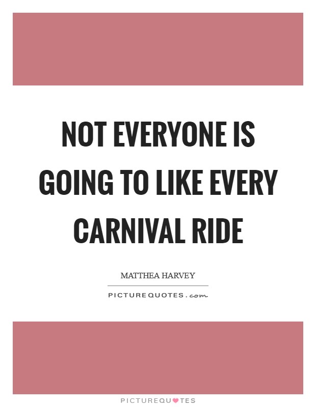 Not everyone is going to like every carnival ride Picture Quote #1
