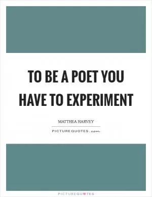 To be a poet you have to experiment Picture Quote #1