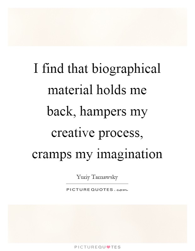 I find that biographical material holds me back, hampers my creative process, cramps my imagination Picture Quote #1