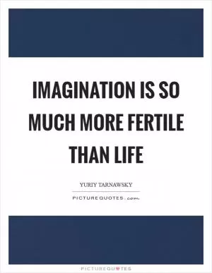 Imagination is so much more fertile than life Picture Quote #1