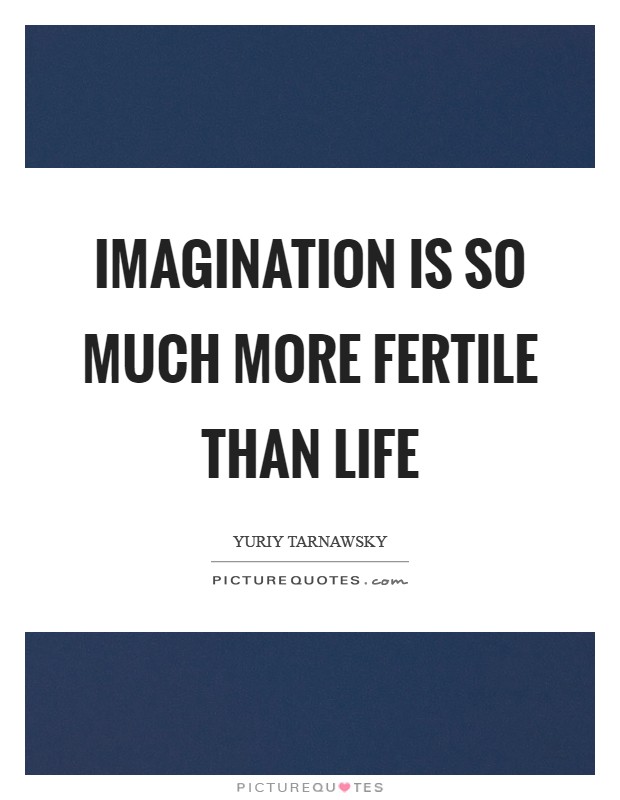 Imagination is so much more fertile than life Picture Quote #1
