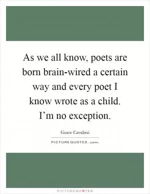 As we all know, poets are born brain-wired a certain way and every poet I know wrote as a child. I’m no exception Picture Quote #1