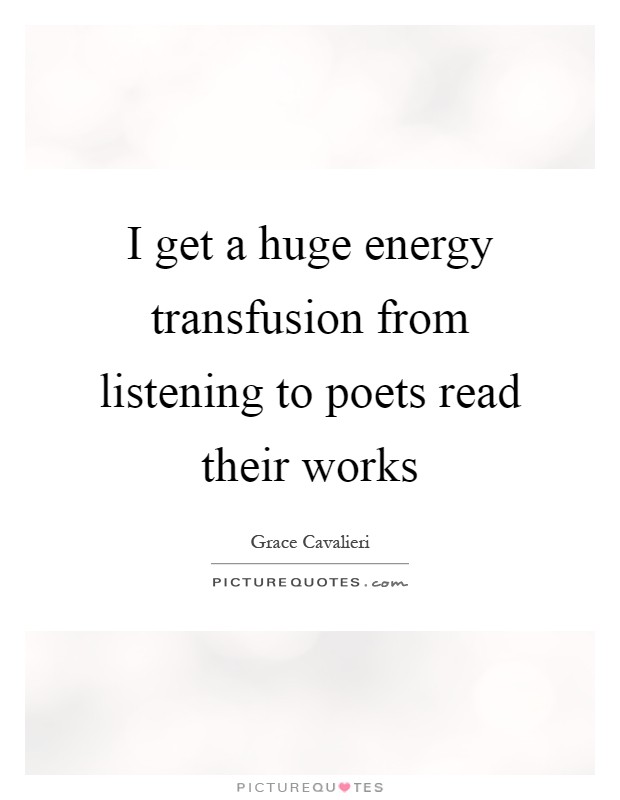 I get a huge energy transfusion from listening to poets read their works Picture Quote #1