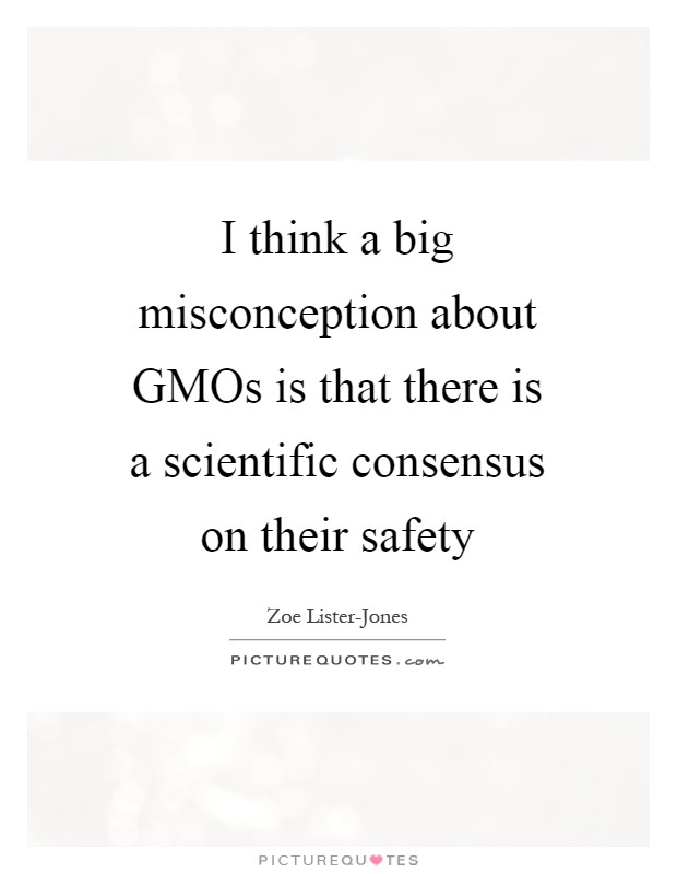 I think a big misconception about GMOs is that there is a scientific consensus on their safety Picture Quote #1