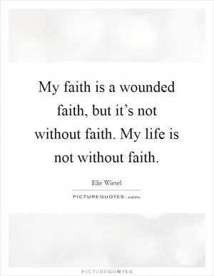 My faith is a wounded faith, but it’s not without faith. My life is not without faith Picture Quote #1