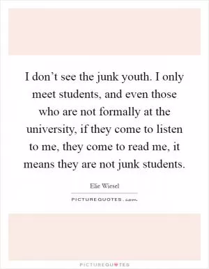 I don’t see the junk youth. I only meet students, and even those who are not formally at the university, if they come to listen to me, they come to read me, it means they are not junk students Picture Quote #1