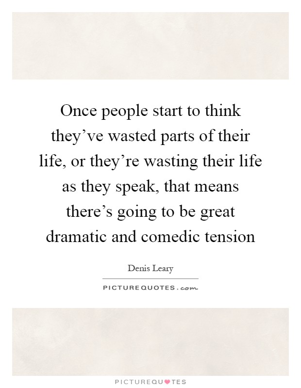 Once people start to think they've wasted parts of their life, or they're wasting their life as they speak, that means there's going to be great dramatic and comedic tension Picture Quote #1