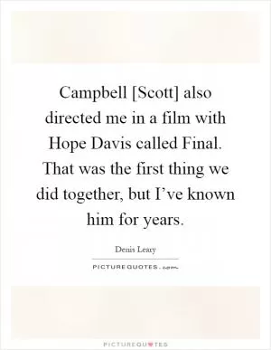 Campbell [Scott] also directed me in a film with Hope Davis called Final. That was the first thing we did together, but I’ve known him for years Picture Quote #1