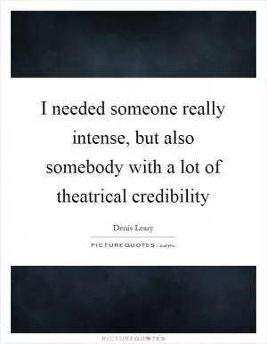 I needed someone really intense, but also somebody with a lot of theatrical credibility Picture Quote #1